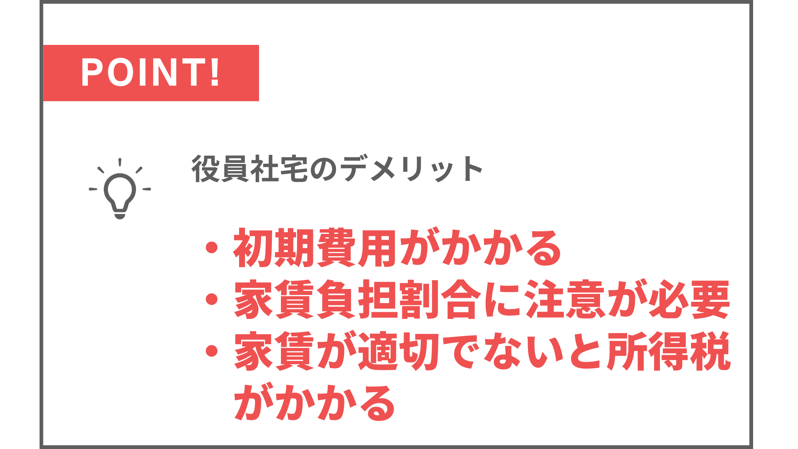 役員社宅のデメリット ・初期費用がかかる ・家賃負担割合に注意が必要 ・家賃が適切でないと所得税がかかる