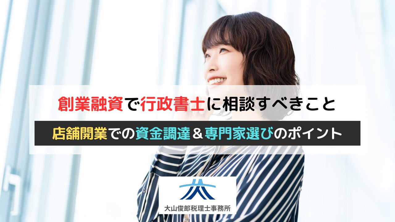 創業融資で行政書士に相談すべきこと｜店舗開業に必要な資金調達のポイントと専門家選び