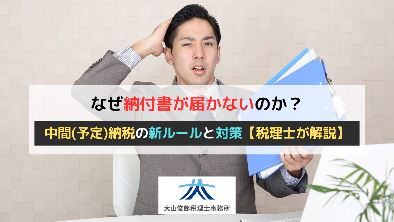 なぜ納付書が届かないのか？中間（予定）納税の新ルールと今すぐできる3つの対策【税理士が解説】