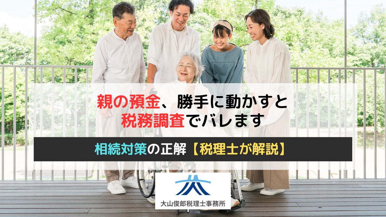 親の預金、勝手に動かすと税務調査でバレます｜相続対策の正解を税理士が解説