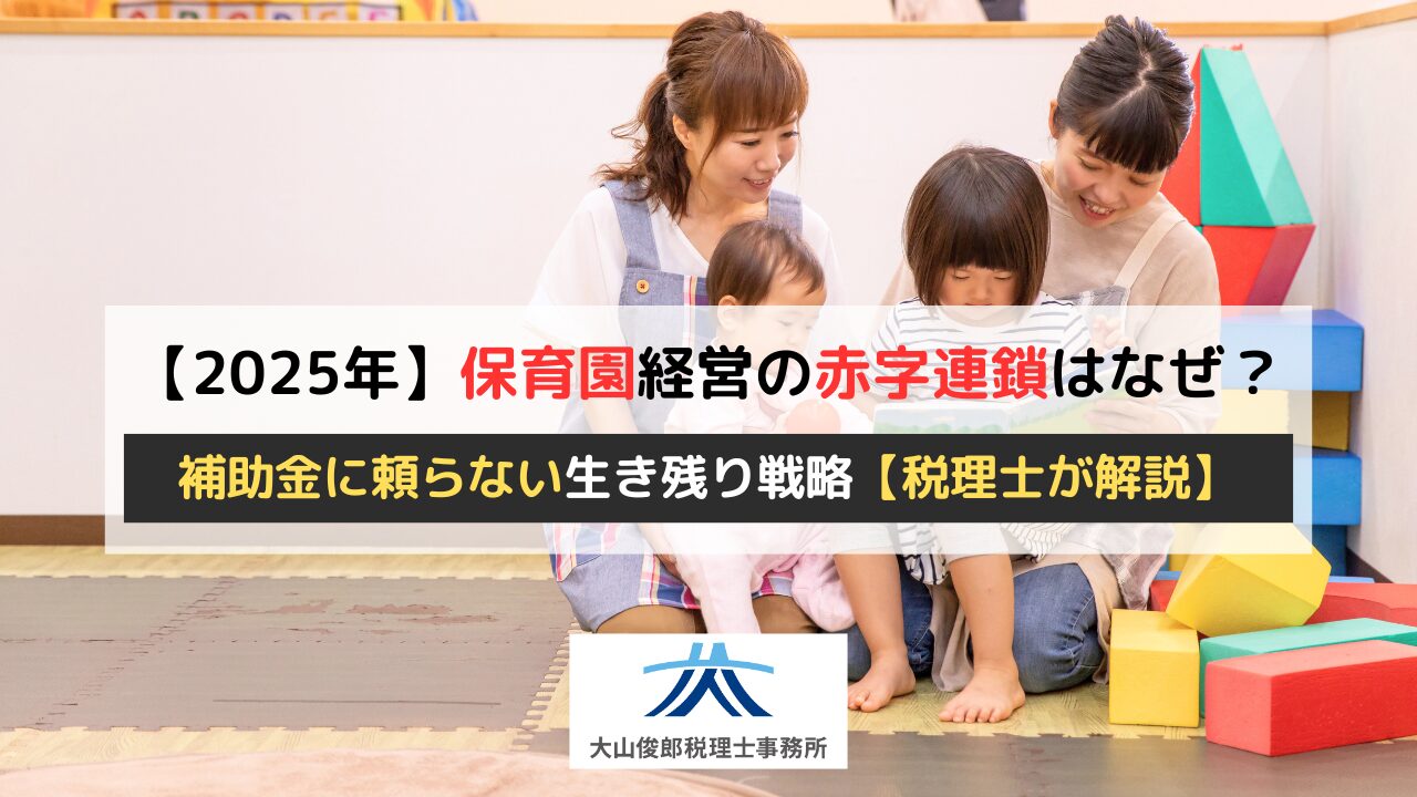 保育園経営の危機、2025年の赤字連鎖はなぜ起きる？補助金に頼らない生き残り戦略を税理士が解説