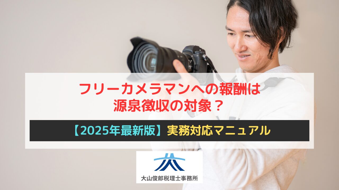 フリーカメラマンへの報酬は源泉徴収の対象？【2025年最新版・実務対応マニュアル】